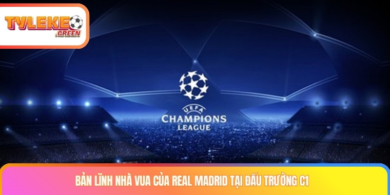 Bản lĩnh nhà vua của Real Madrid tại đấu trường C1 