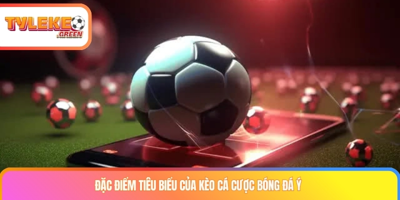 Đặc điểm tiêu biểu của kèo cá cược bóng đá Ý